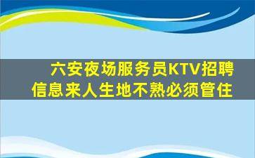 六安夜场服务员KTV招聘信息来人生地不熟必须管住