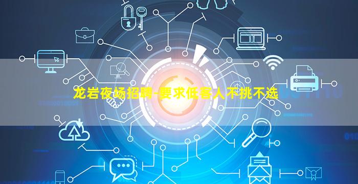 龙岩夜场招聘-要求低客人不挑不选